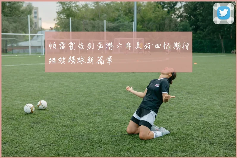 帕雷霍告别黄潜六年美好回忆期待继续踢球新篇章