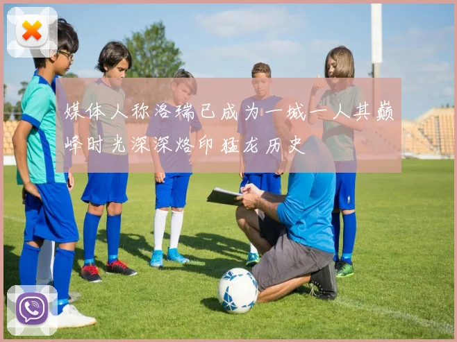 媒体人称洛瑞已成为一城一人其巅峰时光深深烙印猛龙历史