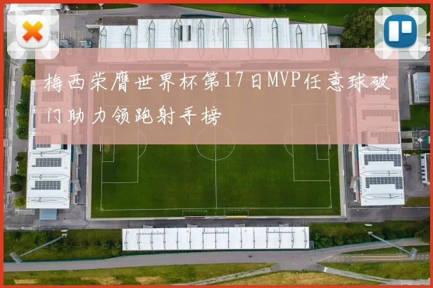 梅西荣膺世界杯第17日MVP任意球破门助力领跑射手榜