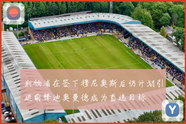 利物浦在签下穆尼奥斯后仍计划引进前锋迪奥曼德成为首选目标