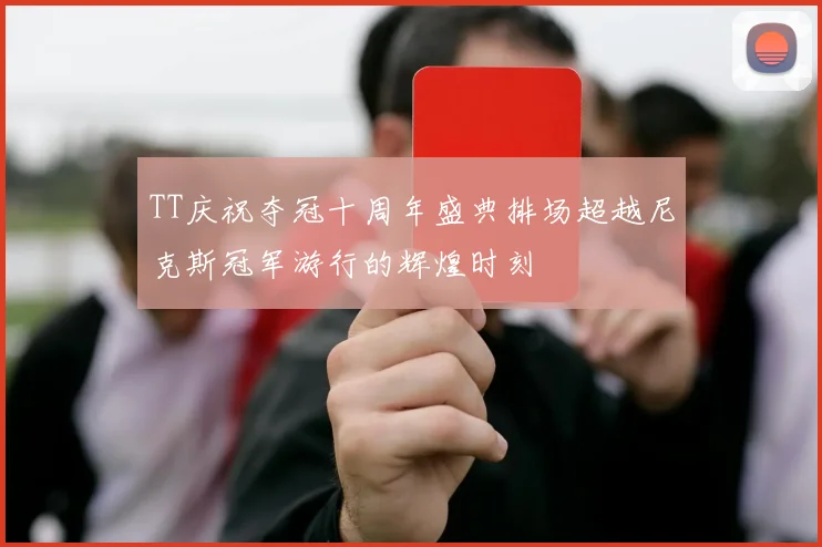 TT庆祝夺冠十周年盛典排场超越尼克斯冠军游行的辉煌时刻