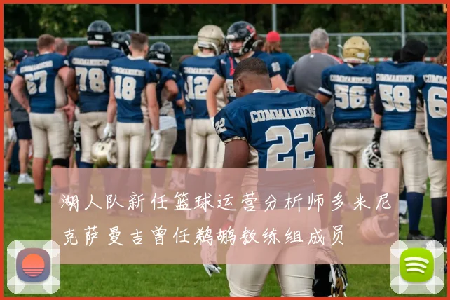 湖人队新任篮球运营分析师多米尼克萨曼吉曾任鹈鹕教练组成员